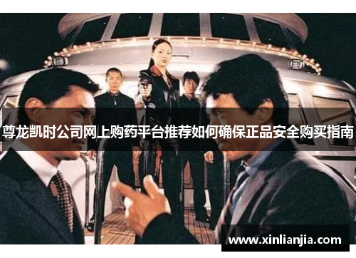 尊龙凯时公司网上购药平台推荐如何确保正品安全购买指南 尊龙凯时公司网上购药平台推荐如何确保正品安全购买指南