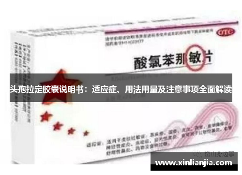 头孢拉定胶囊说明书:适应症、用法用量及注意事项全面解读 头孢拉定胶囊说明书:适应症、用法用量及注意事项全面解读