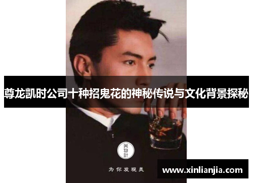 尊龙凯时公司十种招鬼花的神秘传说与文化背景探秘 尊龙凯时公司十种招鬼花的神秘传说与文化背景探秘