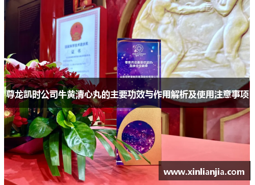 尊龙凯时公司牛黄清心丸的主要功效与作用解析及使用注意事项