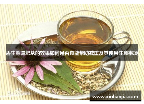 碧生源减肥茶的效果如何是否真能帮助减重及其使用注意事项