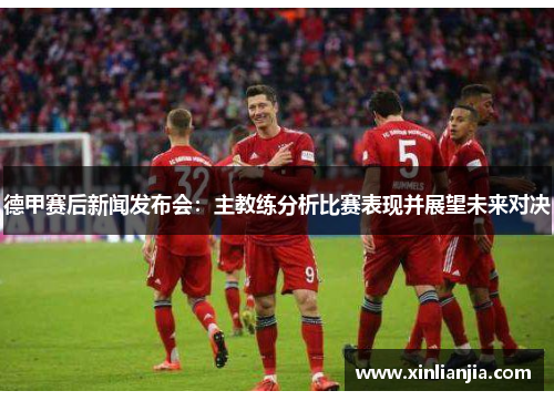 德甲赛后新闻发布会：主教练分析比赛表现并展望未来对决